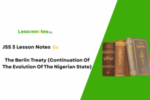 The Berlin Treaty (Continuation Of The Evolution Of The Nigerian State)